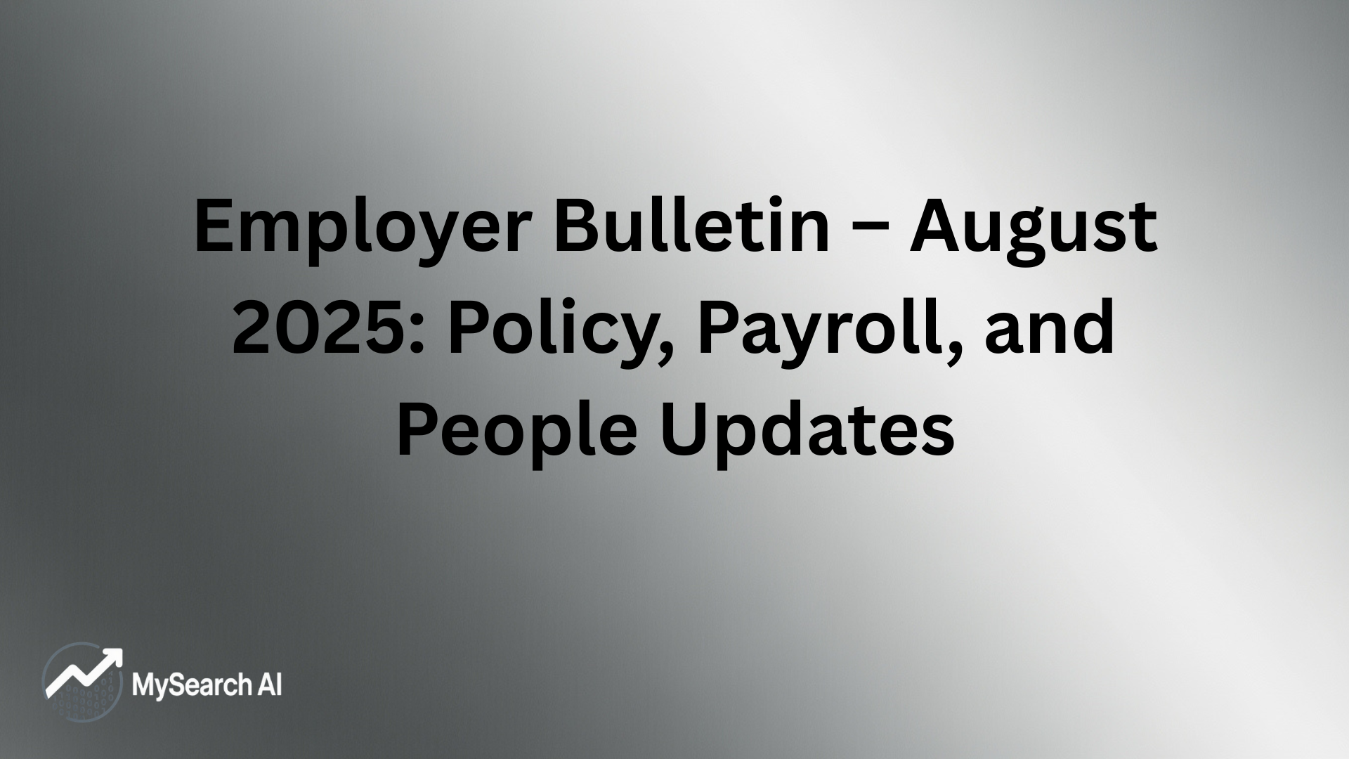 Employer Bulletin – August 2025 Policy, Payroll, and People Updates