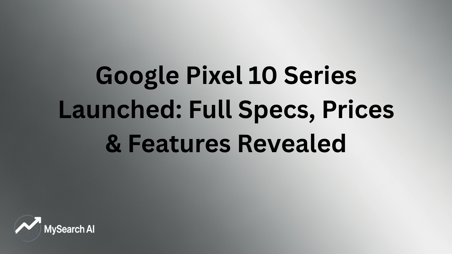 Google Pixel 10 Series Launched: Full Specs, Prices & Features Revealed