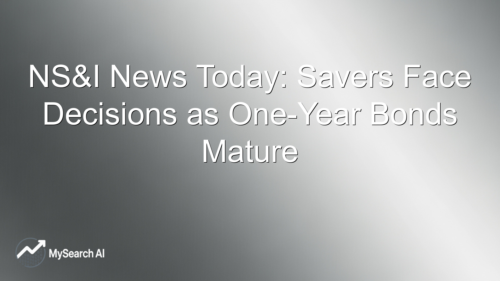 NS&I News Today: Savers Face Decisions as One-Year Bonds Mature