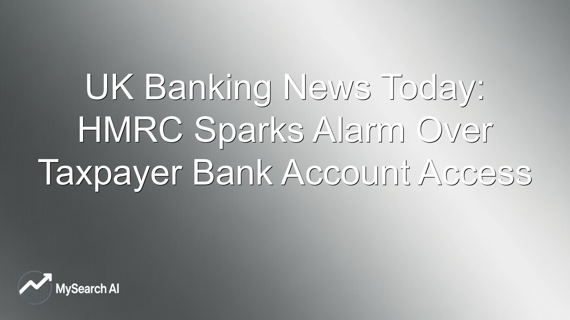 UK Banking News Today: HMRC Sparks Alarm Over Taxpayer Bank Account Access