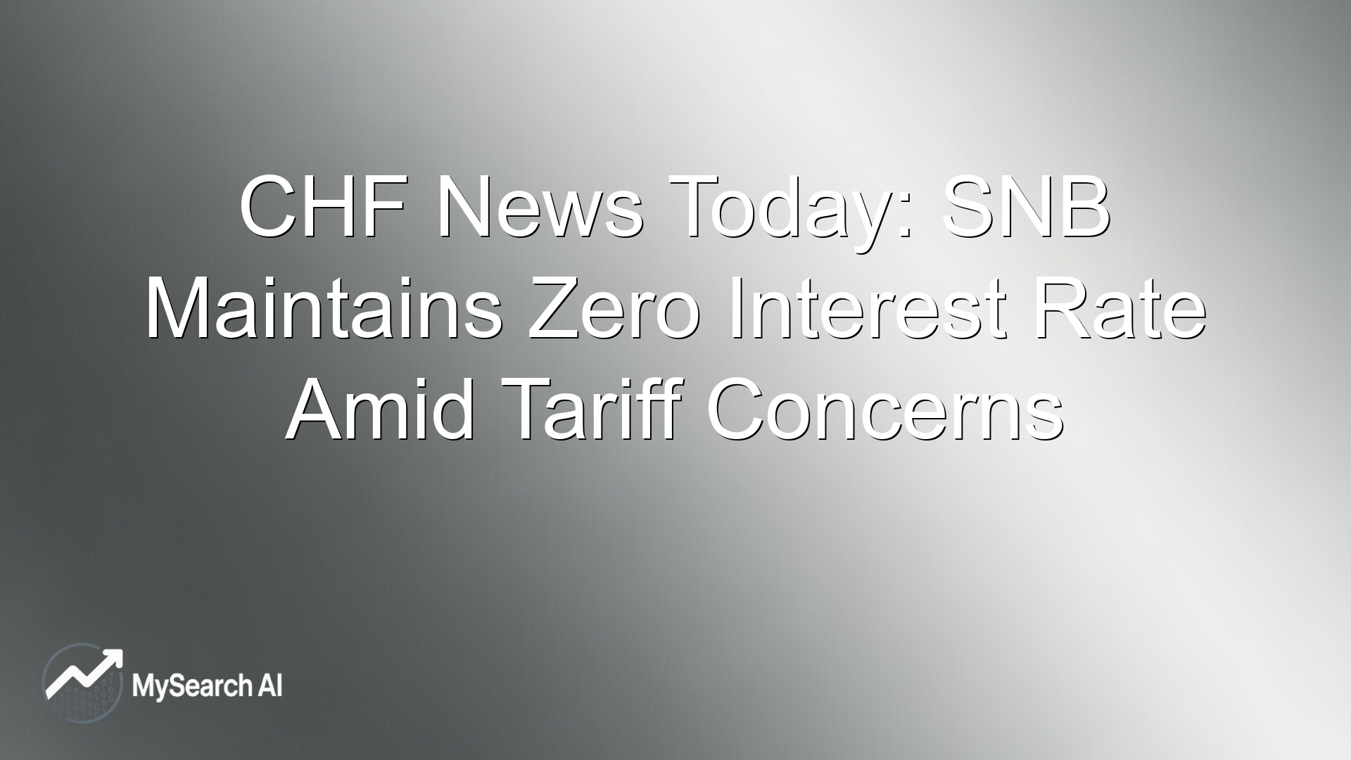 CHF News Today: SNB Maintains Zero Interest Rate Amid Tariff Concerns