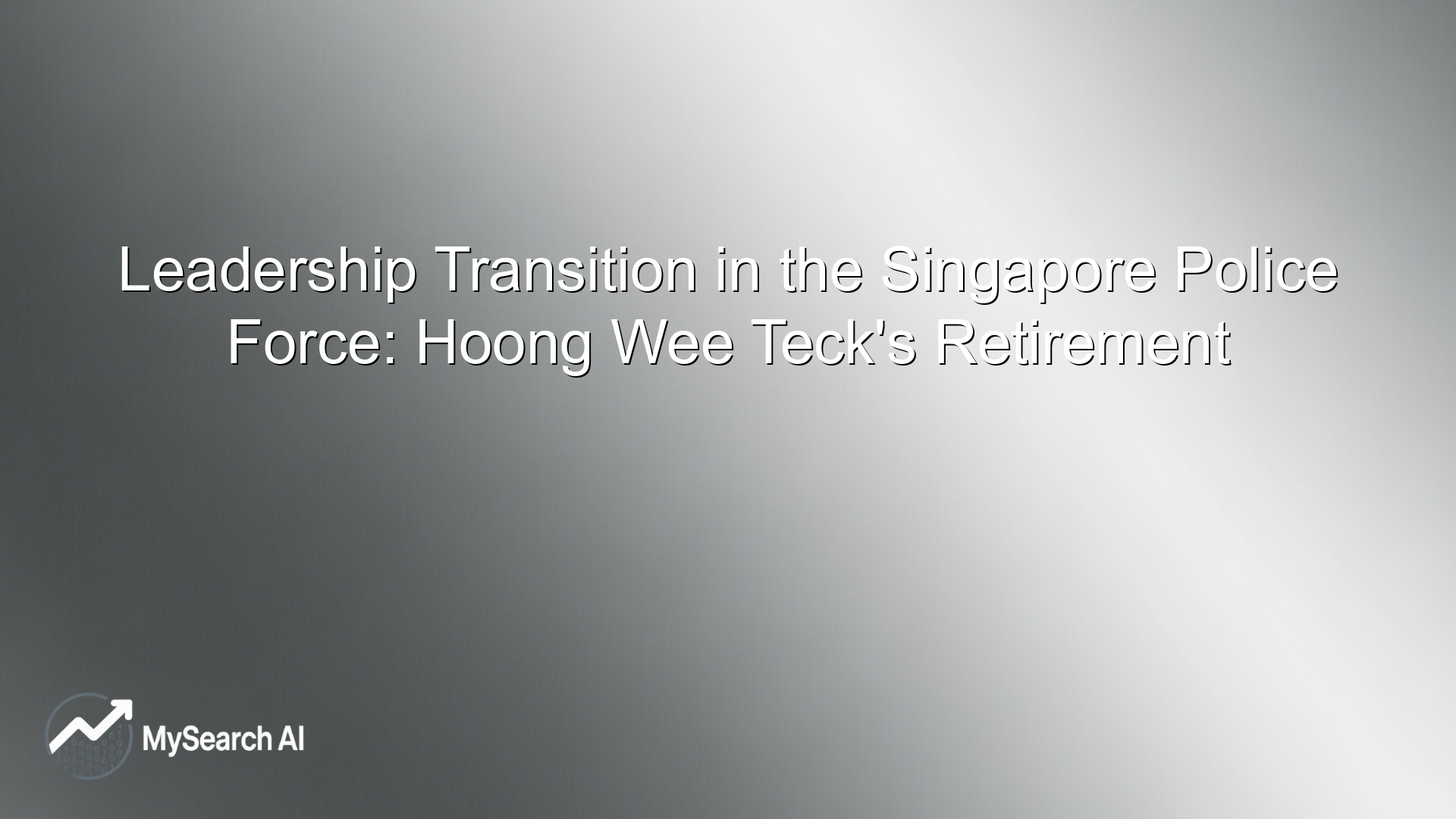 Leadership Transition in the Singapore Police Force: Hoong Wee Teck's Retirement