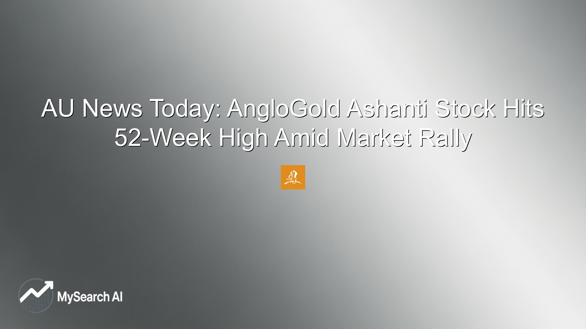 AU News Today: AngloGold Ashanti Stock Hits 52-Week High Amid Market Rally